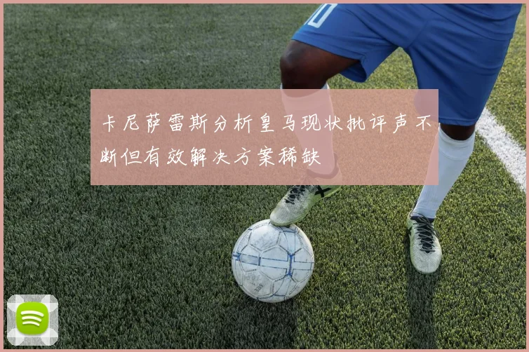 卡尼萨雷斯分析皇马现状批评声不断但有效解决方案稀缺