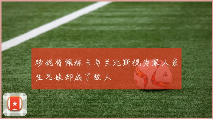 珍妮将佩林卡与兰比斯视为家人亲生兄妹却成了敌人
